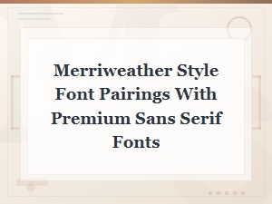 Merriweather Style Pairings with Premium Sans Serif Fonts