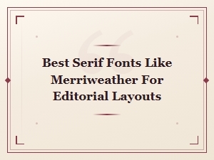 Best Serif Fonts Like Merriweather for Editorial and Print Layouts